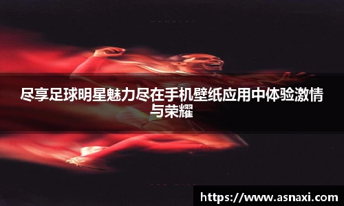尽享足球明星魅力尽在手机壁纸应用中体验激情与荣耀