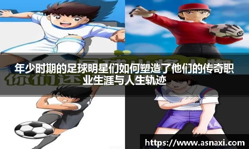 年少时期的足球明星们如何塑造了他们的传奇职业生涯与人生轨迹