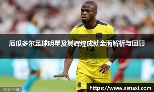 厄瓜多尔足球明星及其辉煌成就全面解析与回顾