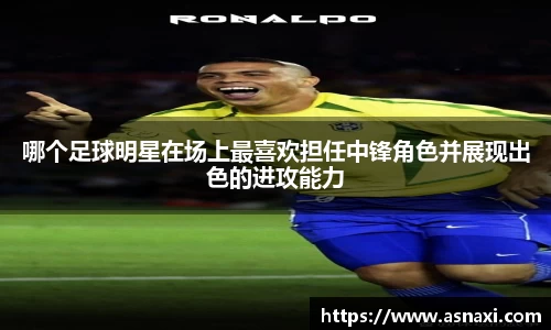 哪个足球明星在场上最喜欢担任中锋角色并展现出色的进攻能力