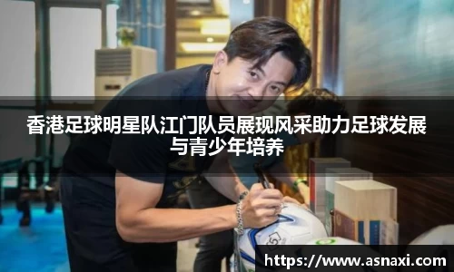 香港足球明星队江门队员展现风采助力足球发展与青少年培养